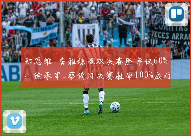 郑思维_黄雅琼混双决赛胜率仅60%,徐承宰_蔡侑玎决赛胜率100%成对比