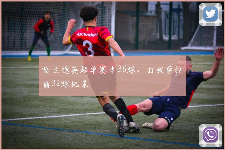 哈兰德英超单赛季36球，打破萨拉赫32球纪录