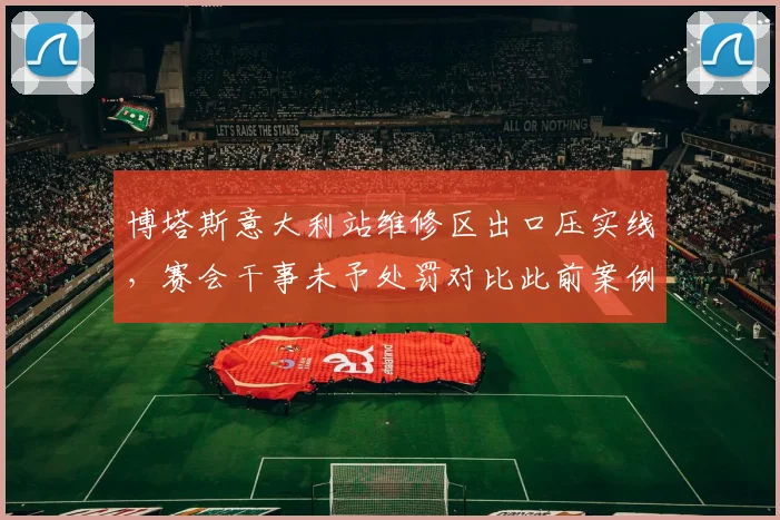 博塔斯意大利站维修区出口压实线，赛会干事未予处罚对比此前案例遭质疑