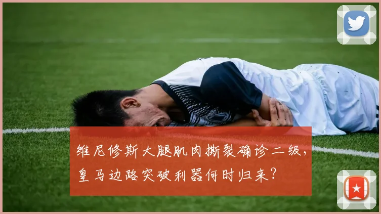 维尼修斯大腿肌肉撕裂确诊二级,皇马边路突破利器何时归来?