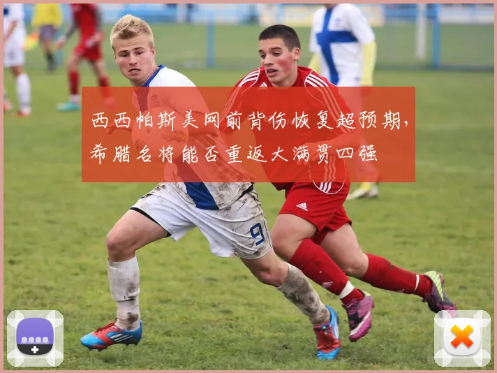 西西帕斯美网前背伤恢复超预期,希腊名将能否重返大满贯四强